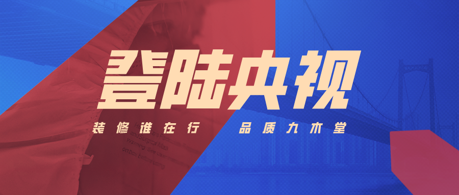 登陆央视 聚势出发|广东九木堂装饰再创品牌建设新高度
